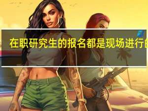 在职研究生的报名都是现场进行的吗