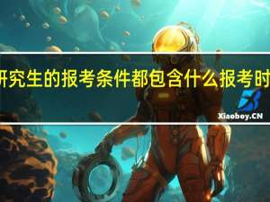 在职研究生的报考条件都包含什么报考时间怎么安排
