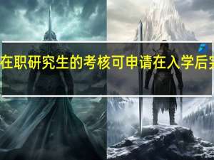 在职研究生的考核可申请在入学后完成吗