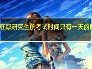 在职研究生的考试时间只有一天的时间吗