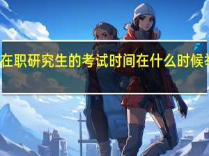 在职研究生的考试时间在什么时候举行的