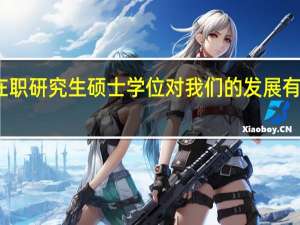 在职研究生硕士学位对我们的发展有何用处