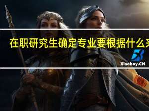 在职研究生确定专业要根据什么来定