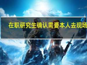 在职研究生确认需要本人去现场吗