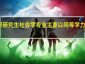在职研究生社会学专业主要以同等学力申硕招生