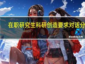 在职研究生科研创造要求对话分析