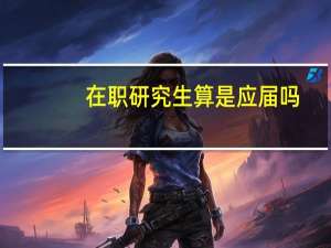 在职研究生算是应届吗