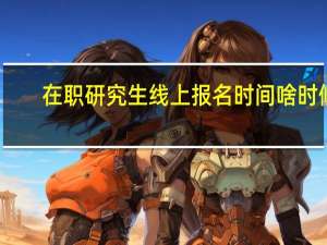 在职研究生线上报名时间啥时候