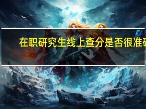 在职研究生线上查分是否很准确