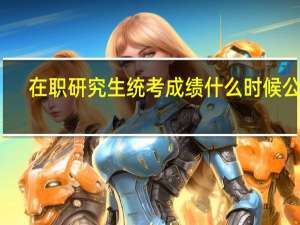 在职研究生统考成绩什么时候公布