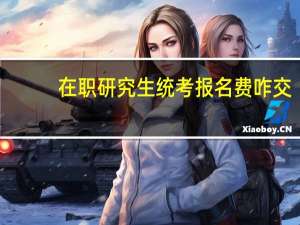 在职研究生统考报名费咋交