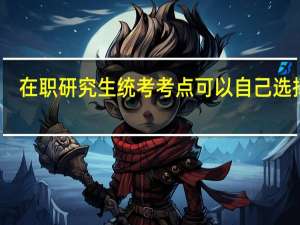 在职研究生统考考点可以自己选择吗