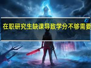 在职研究生缺课导致学分不够需要重修