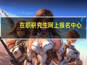 在职研究生网上报名中心