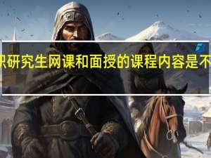 在职研究生网课和面授的课程内容是不一样的吗