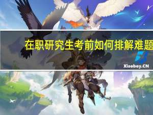 在职研究生考前如何排解难题