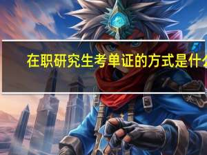 在职研究生考单证的方式是什么