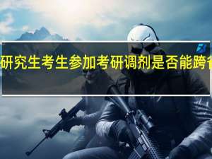在职研究生考生参加考研调剂是否能跨省选择学校