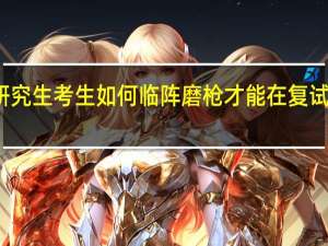 在职研究生考生如何临阵磨枪才能在复试中博得头筹