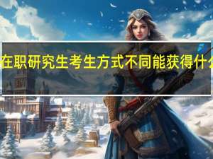 在职研究生考生方式不同能获得什么证书