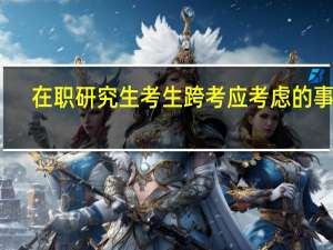 在职研究生考生跨考应考虑的事项