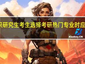 在职研究生考生选择考研热门专业时应综合分析