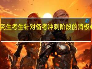 在职研究生考生针对备考冲刺阶段的消极心态对症下药