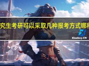 在职研究生考研可以采取几种报考方式哪种方式最划算