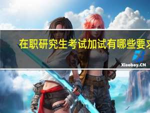 在职研究生考试加试有哪些要求