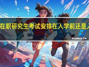 在职研究生考试安排在入学前还是入学后