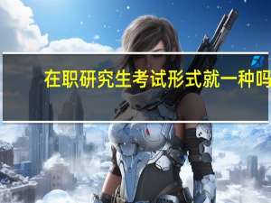 在职研究生考试形式就一种吗