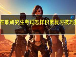 在职研究生考试怎样积累复习技巧效果好
