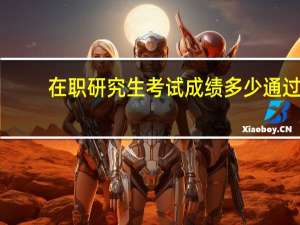 在职研究生考试成绩多少通过（在职研究生考试成绩）