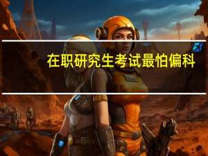 在职研究生考试最怕偏科
