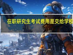 在职研究生考试费用是交给学校吗