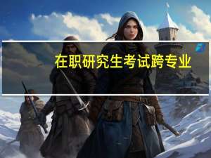 在职研究生考试跨专业