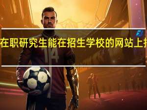 在职研究生能在招生学校的网站上报名吗
