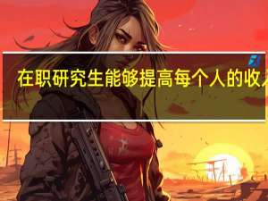 在职研究生能够提高每个人的收入吗