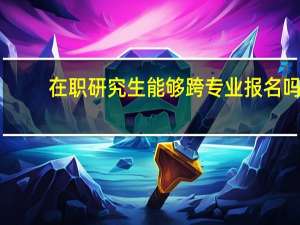 在职研究生能够跨专业报名吗