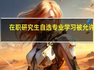 在职研究生自选专业学习被允许吗