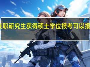 在职研究生获得硕士学位报考可以报考博士
