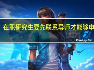 在职研究生要先联系导师才能够申报吗