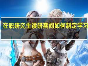 在职研究生读研期间如何制定学习计划