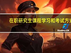 在职研究生课程学习和考试方式