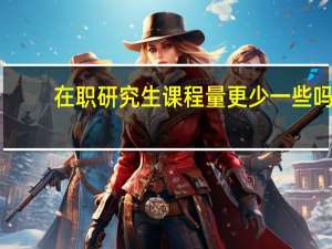 在职研究生课程量更少一些吗