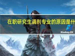 在职研究生调剂专业的原因是什么