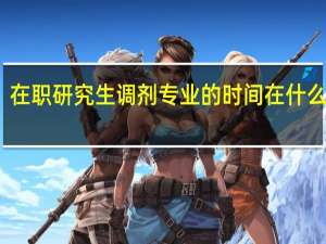 在职研究生调剂专业的时间在什么阶段