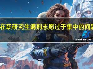 在职研究生调剂志愿过于集中的问题分析