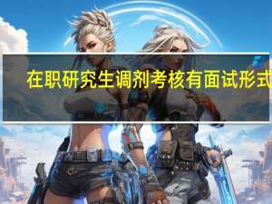 在职研究生调剂考核有面试形式吗