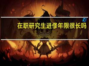 在职研究生进俢年限很长吗